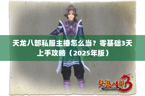 天龙八部私服主播怎么当?零基础3天上手攻略(2025年版) 天龙八部私服主播怎么当?零基础3天上手攻略(2025年版)