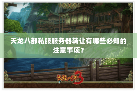 天龙八部私服服务器转让有哪些必知的注意事项? 天龙八部私服服务器转让有哪些必知的注意事项?