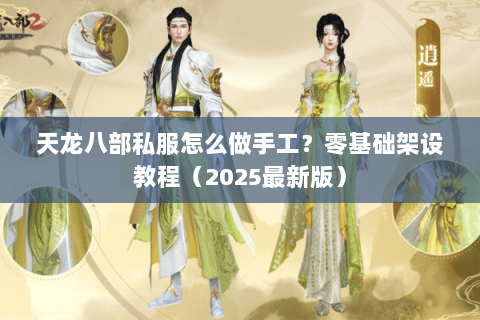 天龙八部私服怎么做手工?零基础架设教程(2025最新版) 天龙八部私服怎么做手工?零基础架设教程(2025最新版)