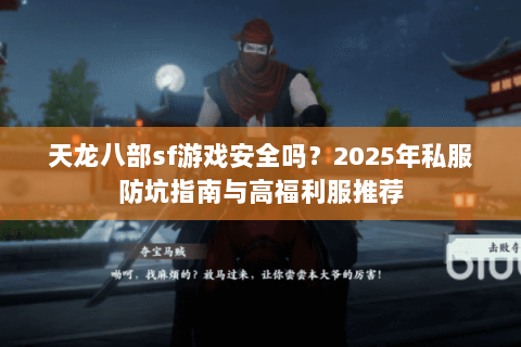 天龙八部sf游戏安全吗?2025年私服防坑指南与高福利服推荐 天龙八部sf游戏安全吗?2025年私服防坑指南与高福利服推荐