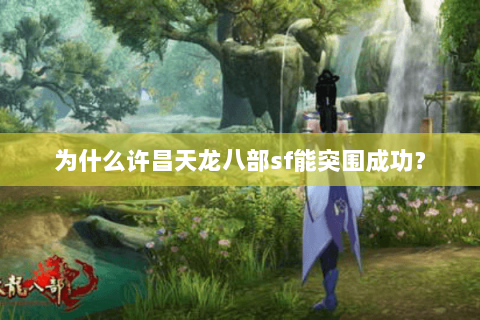 为什么许昌天龙八部sf能突围成功? 为什么许昌天龙八部sf能突围成功?