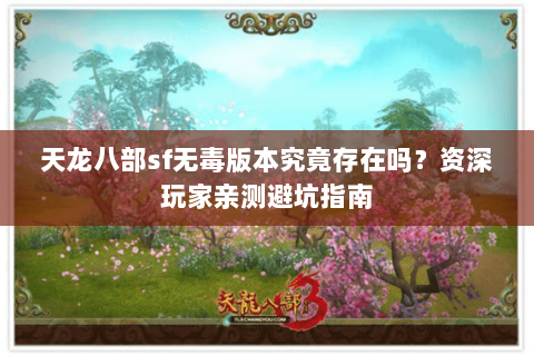 天龙八部sf无毒版本究竟存在吗?资深玩家亲测避坑指南 天龙八部sf无毒版本究竟存在吗?资深玩家亲测避坑指南