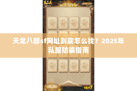 天龙八部sf网址到底怎么找?2025年私服防骗指南 天龙八部sf网址到底怎么找?2025年私服防骗指南