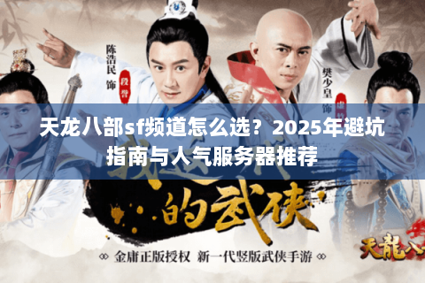 天龙八部sf频道怎么选?2025年避坑指南与人气服务器推荐 天龙八部sf频道怎么选?2025年避坑指南与人气服务器推荐