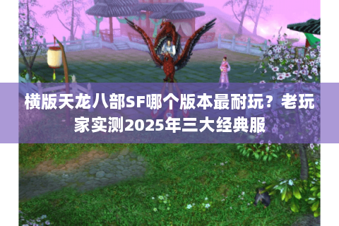 横版天龙八部SF哪个版本最耐玩?老玩家实测2025年三大经典服 横版天龙八部SF哪个版本最耐玩?老玩家实测2025年三大经典服