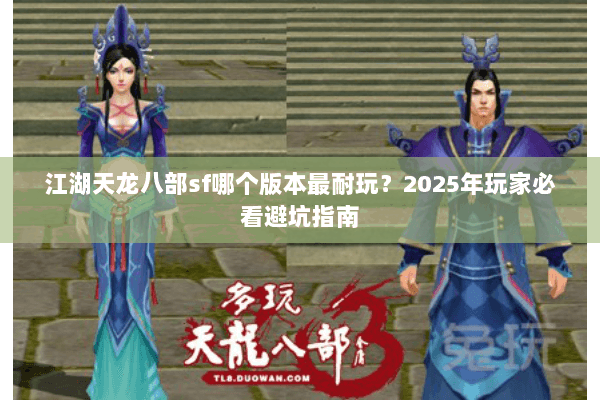 江湖天龙八部sf哪个版本最耐玩?2025年玩家必看避坑指南 江湖天龙八部sf哪个版本最耐玩?2025年玩家必看避坑指南