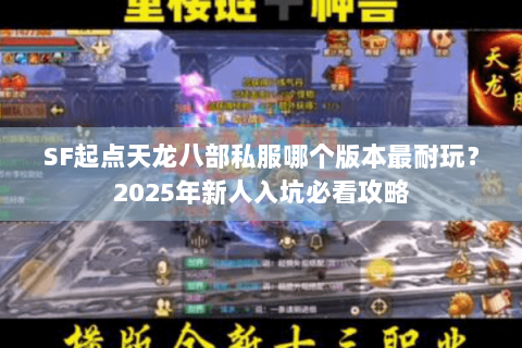 SF起点天龙八部私服哪个版本最耐玩?2025年新人入坑必看攻略 SF起点天龙八部私服哪个版本最耐玩?2025年新人入坑必看攻略