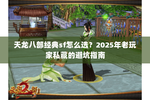 天龙八部经典sf怎么选?2025年老玩家私藏的避坑指南 天龙八部经典sf怎么选?2025年老玩家私藏的避坑指南
