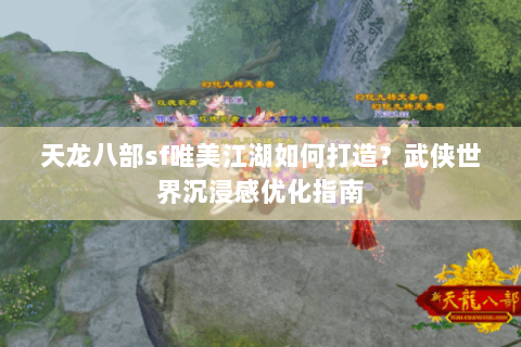 天龙八部sf唯美江湖如何打造?武侠世界沉浸感优化指南 天龙八部sf唯美江湖如何打造?武侠世界沉浸感优化指南