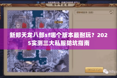 新郑天龙八部sf哪个版本最耐玩?2025实测三大私服防坑指南 新郑天龙八部sf哪个版本最耐玩?2025实测三大私服防坑指南