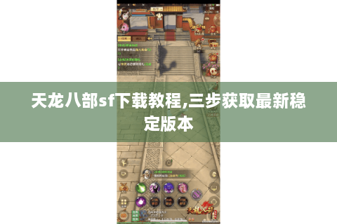 天龙八部sf下载教程,三步获取最新稳定版本 天龙八部sf下载教程,三步获取最新稳定版本