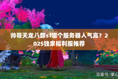 帅哥天龙八部sf哪个服务器人气高?2025独家福利服推荐 帅哥天龙八部sf哪个服务器人气高?2025独家福利服推荐