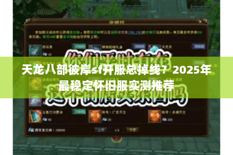 天龙八部彼岸sf开服总掉线?2025年最稳定怀旧服实测推荐 天龙八部彼岸sf开服总掉线?2025年最稳定怀旧服实测推荐