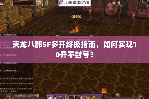 天龙八部SF多开终极指南,如何实现10开不封号? 天龙八部SF多开终极指南,如何实现10开不封号?