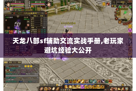 天龙八部sf辅助交流实战手册,老玩家避坑经验大公开 天龙八部sf辅助交流实战手册,老玩家避坑经验大公开