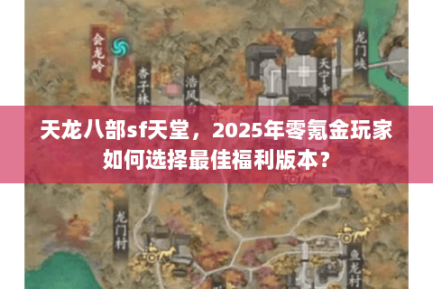 天龙八部sf天堂,2025年零氪金玩家如何选择最佳福利版本? 天龙八部sf天堂,2025年零氪金玩家如何选择最佳福利版本?