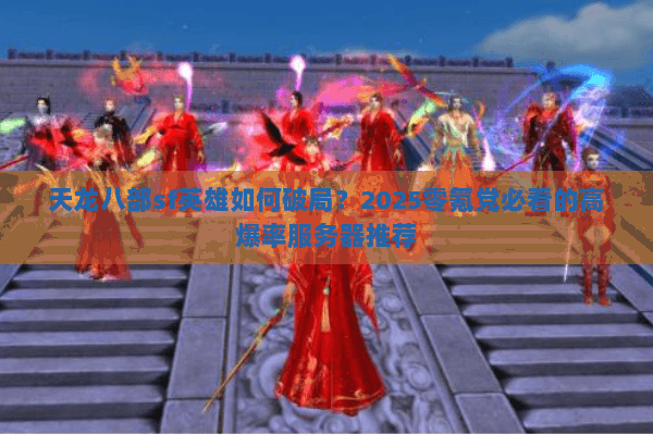 天龙八部sf英雄如何破局?2025零氪党必看的高爆率服务器推荐 天龙八部sf英雄如何破局?2025零氪党必看的高爆率服务器推荐