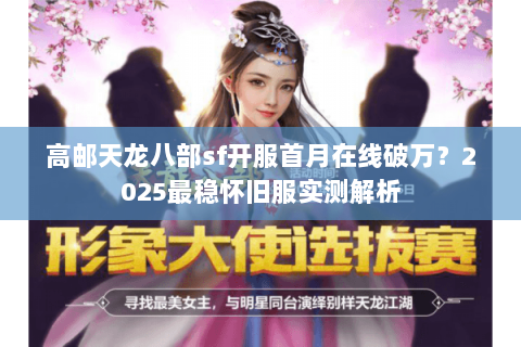 高邮天龙八部sf开服首月在线破万?2025最稳怀旧服实测解析 高邮天龙八部sf开服首月在线破万?2025最稳怀旧服实测解析