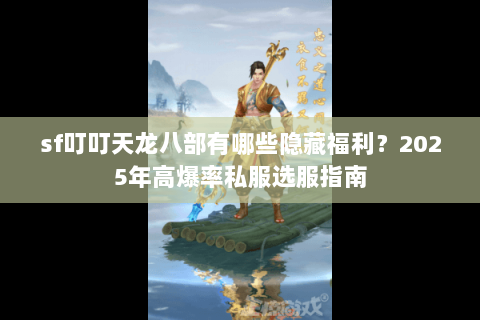 sf叮叮天龙八部有哪些隐藏福利?2025年高爆率私服选服指南 sf叮叮天龙八部有哪些隐藏福利?2025年高爆率私服选服指南