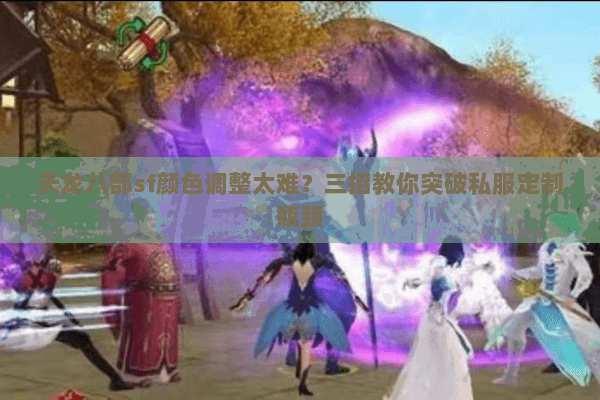 天龙八部sf颜色调整太难?三招教你突破私服定制瓶颈 天龙八部sf颜色调整太难?三招教你突破私服定制瓶颈