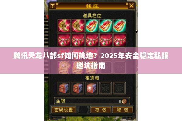 腾讯天龙八部sf如何挑选？2025年安全稳定私服避坑指南