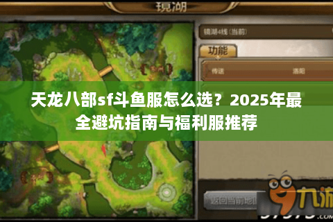 天龙八部sf斗鱼服怎么选?2025年最全避坑指南与福利服推荐 天龙八部sf斗鱼服怎么选?2025年最全避坑指南与福利服推荐