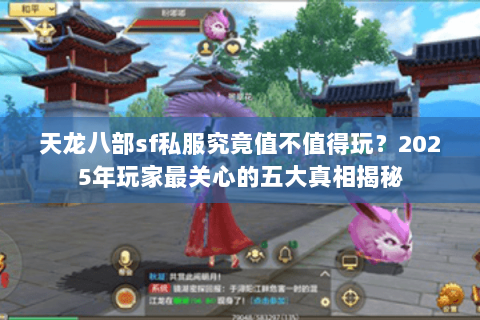 天龙八部sf私服究竟值不值得玩?2025年玩家最关心的五大真相揭秘 天龙八部sf私服究竟值不值得玩?2025年玩家最关心的五大真相揭秘