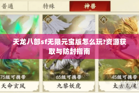 天龙八部sf无限元宝版怎么玩?资源获取与防封指南 天龙八部sf无限元宝版怎么玩?资源获取与防封指南