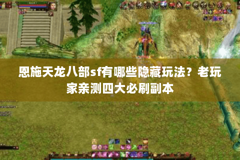 恩施天龙八部sf有哪些隐藏玩法?老玩家亲测四大必刷副本 恩施天龙八部sf有哪些隐藏玩法?老玩家亲测四大必刷副本