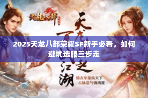 2025天龙八部荣耀SF新手必看，如何避坑选服三步走