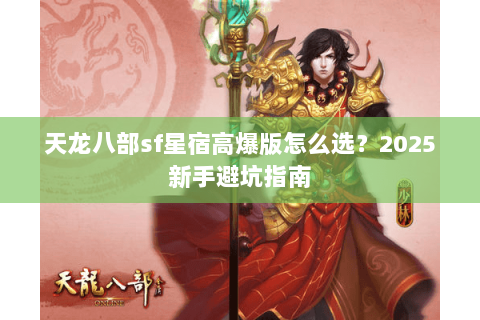天龙八部sf星宿高爆版怎么选?2025新手避坑指南 天龙八部sf星宿高爆版怎么选?2025新手避坑指南