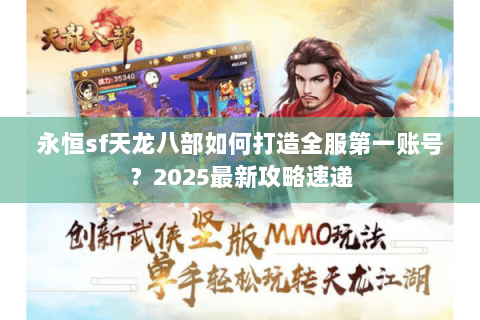 永恒sf天龙八部如何打造全服第一账号?2025最新攻略速递 永恒sf天龙八部如何打造全服第一账号?2025最新攻略速递
