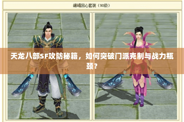 天龙八部SF攻防秘籍,如何突破门派克制与战力瓶颈? 天龙八部SF攻防秘籍,如何突破门派克制与战力瓶颈?