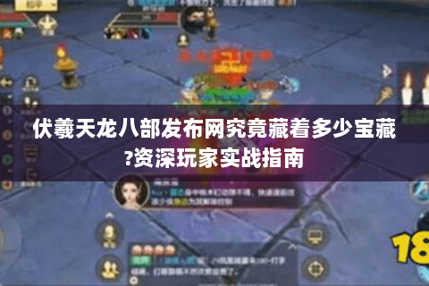 伏羲天龙八部发布网究竟藏着多少宝藏?资深玩家实战指南 伏羲天龙八部发布网究竟藏着多少宝藏?资深玩家实战指南