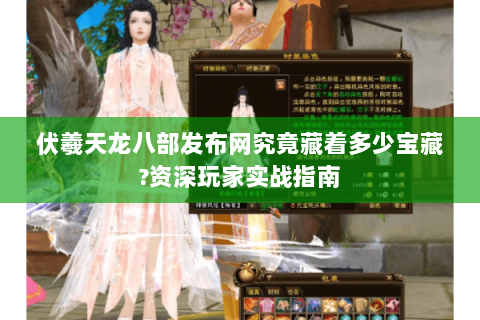 伏羲天龙八部发布网究竟藏着多少宝藏?资深玩家实战指南 伏羲天龙八部发布网究竟藏着多少宝藏?资深玩家实战指南