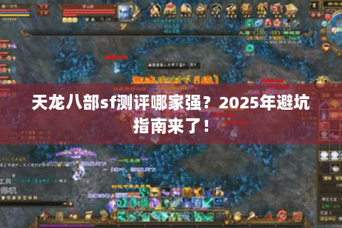 天龙八部sf测评哪家强?2025年避坑指南来了! 天龙八部sf测评哪家强?2025年避坑指南来了!