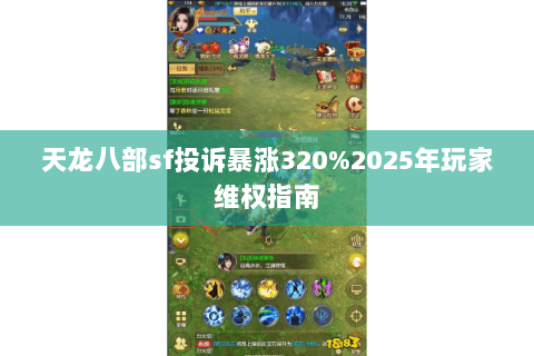 天龙八部sf投诉暴涨320%2025年玩家维权指南 天龙八部sf投诉暴涨320%2025年玩家维权指南