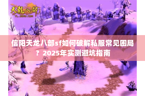 信阳天龙八部sf如何破解私服常见困局？2025年实测避坑指南