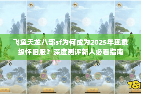 飞鱼天龙八部sf为何成为2025年现象级怀旧服?深度测评新人必看指南 飞鱼天龙八部sf为何成为2025年现象级怀旧服?深度测评新人必看指南
