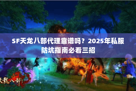 SF天龙八部代理靠谱吗?2025年私服防坑指南必看三招 SF天龙八部代理靠谱吗?2025年私服防坑指南必看三招