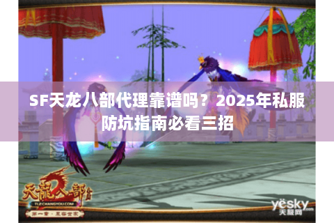 SF天龙八部代理靠谱吗?2025年私服防坑指南必看三招 SF天龙八部代理靠谱吗?2025年私服防坑指南必看三招