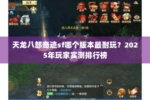 天龙八部奇迹sf哪个版本最耐玩?2025年玩家实测排行榜 天龙八部奇迹sf哪个版本最耐玩?2025年玩家实测排行榜