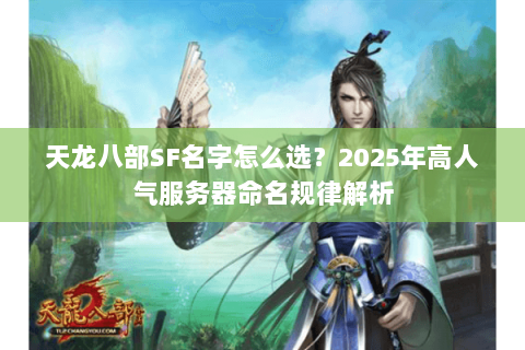 天龙八部SF名字怎么选?2025年高人气服务器命名规律解析 天龙八部SF名字怎么选?2025年高人气服务器命名规律解析