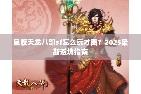 皇族天龙八部sf怎么玩才爽?2025最新避坑指南 皇族天龙八部sf怎么玩才爽?2025最新避坑指南