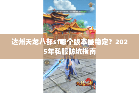 达州天龙八部sf哪个版本最稳定?2025年私服防坑指南 达州天龙八部sf哪个版本最稳定?2025年私服防坑指南