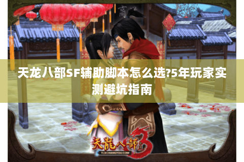 天龙八部SF辅助脚本怎么选?5年玩家实测避坑指南 天龙八部SF辅助脚本怎么选?5年玩家实测避坑指南