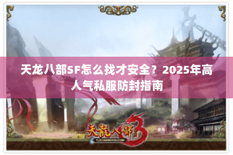 天龙八部SF怎么找才安全?2025年高人气私服防封指南 天龙八部SF怎么找才安全?2025年高人气私服防封指南