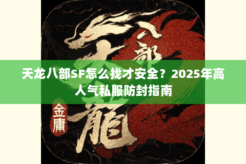 天龙八部SF怎么找才安全?2025年高人气私服防封指南 天龙八部SF怎么找才安全?2025年高人气私服防封指南