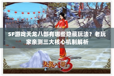 SF游戏天龙八部有哪些隐藏玩法?老玩家亲测三大核心机制解析 SF游戏天龙八部有哪些隐藏玩法?老玩家亲测三大核心机制解析