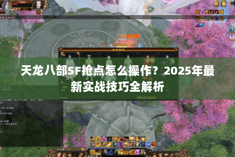 天龙八部SF抢点怎么操作?2025年最新实战技巧全解析 天龙八部SF抢点怎么操作?2025年最新实战技巧全解析